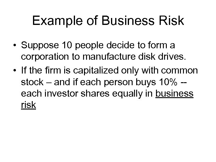 Example of Business Risk • Suppose 10 people decide to form a corporation to