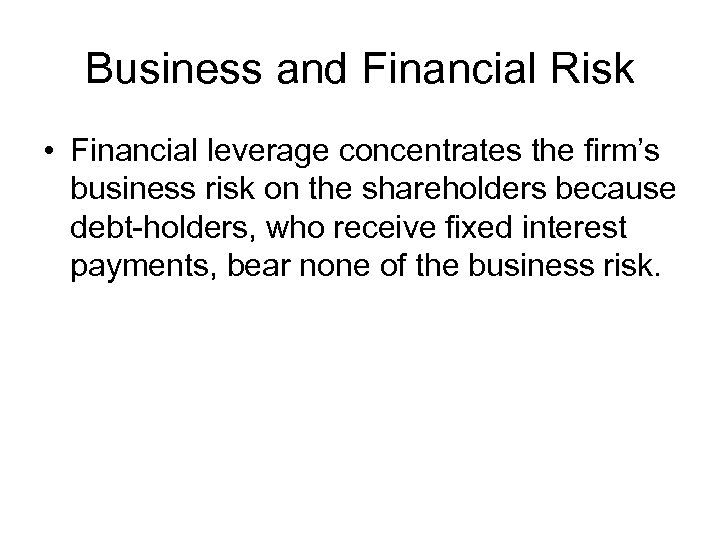 Business and Financial Risk • Financial leverage concentrates the firm’s business risk on the