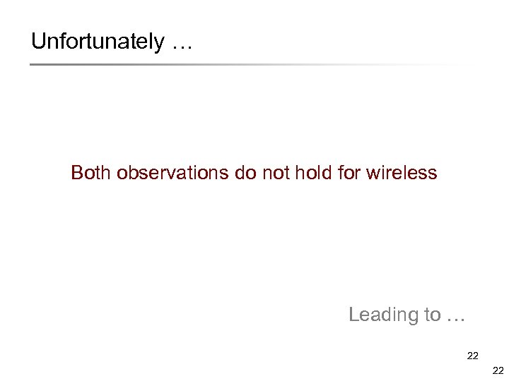 Unfortunately … Both observations do not hold for wireless Leading to … 22 22