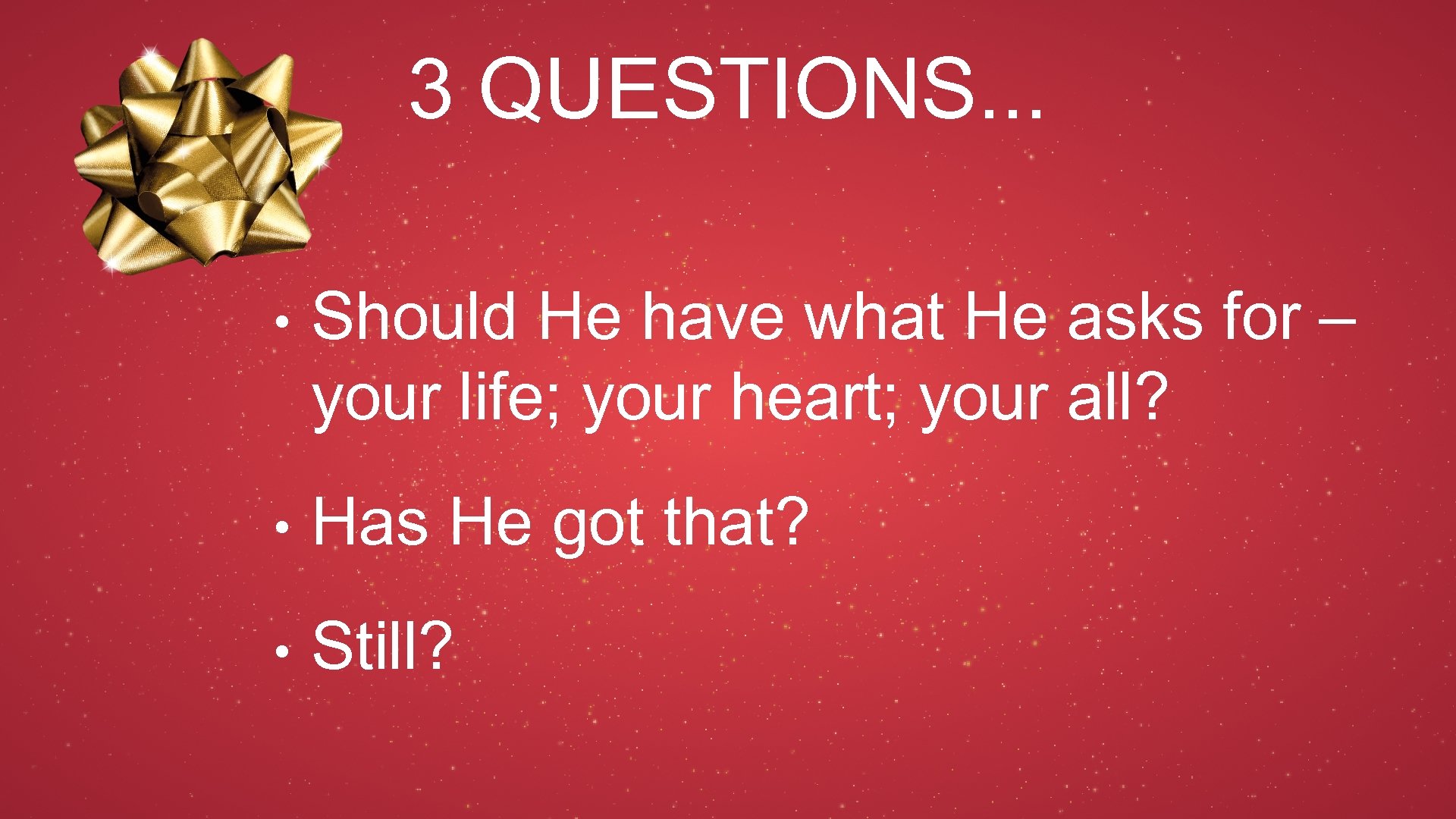 3 QUESTIONS. . . • Should He have what He asks for – your