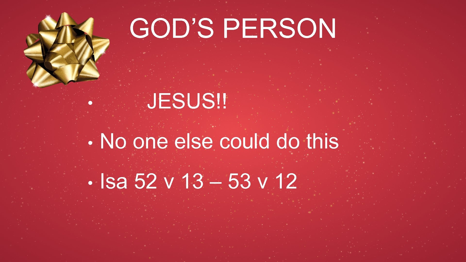 GOD’S PERSON • JESUS!! • No one else could do this • Isa 52