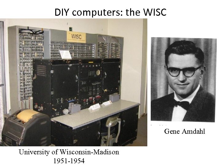 DIY computers: the WISC Gene Amdahl University of Wisconsin-Madison 1951 -1954 