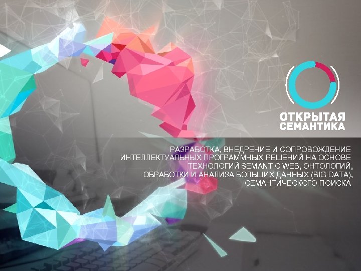 РАЗРАБОТКА, ВНЕДРЕНИЕ И СОПРОВОЖДЕНИЕ ИНТЕЛЛЕКТУАЛЬНЫХ ПРОГРАММНЫХ РЕШЕНИЙ НА ОСНОВЕ ТЕХНОЛОГИЙ SEMANTIC WEB, ОНТОЛОГИЙ, ОБРАБОТКИ