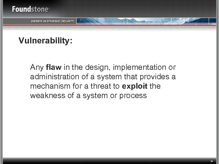 Vulnerability: Any flaw in the design, implementation or administration of a system that provides