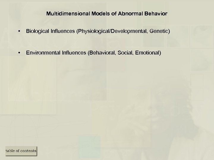 Multidimensional Models of Abnormal Behavior • Biological Influences (Physiological/Developmental, Genetic) • Environmental Influences (Behavioral,