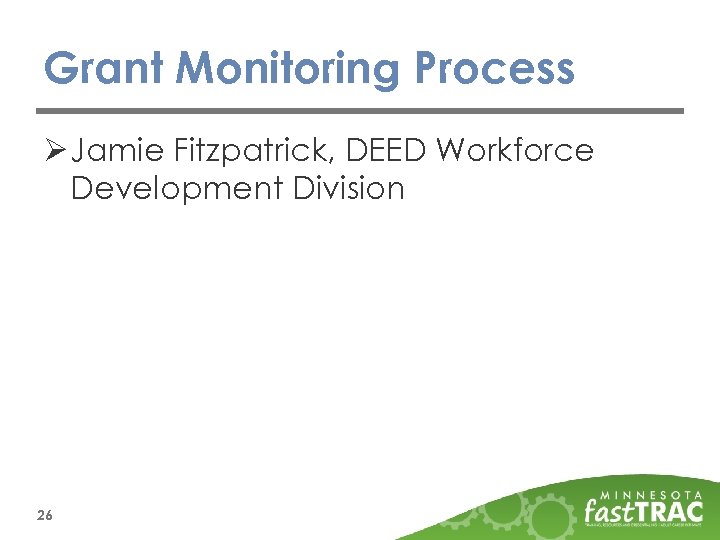 Grant Monitoring Process Ø Jamie Fitzpatrick, DEED Workforce Development Division 26 