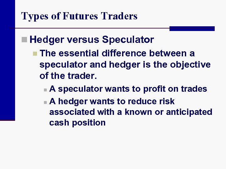 Types of Futures Traders n Hedger versus Speculator n The essential difference between a