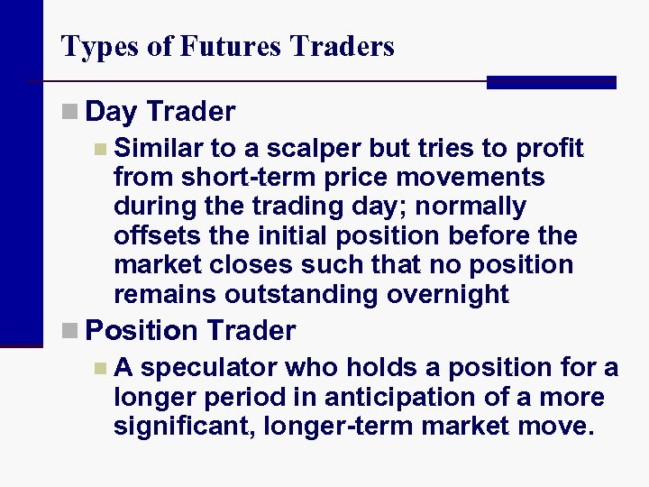 Types of Futures Traders n Day Trader n Similar to a scalper but tries