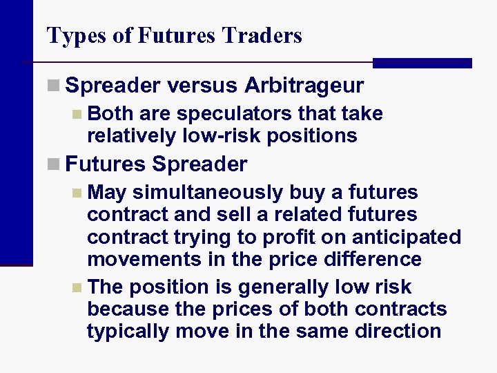 Types of Futures Traders n Spreader versus Arbitrageur n Both are speculators that take