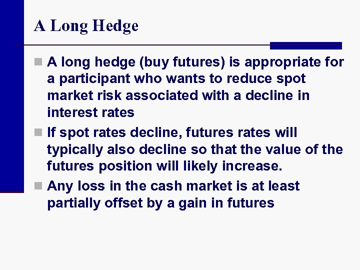A Long Hedge n A long hedge (buy futures) is appropriate for a participant
