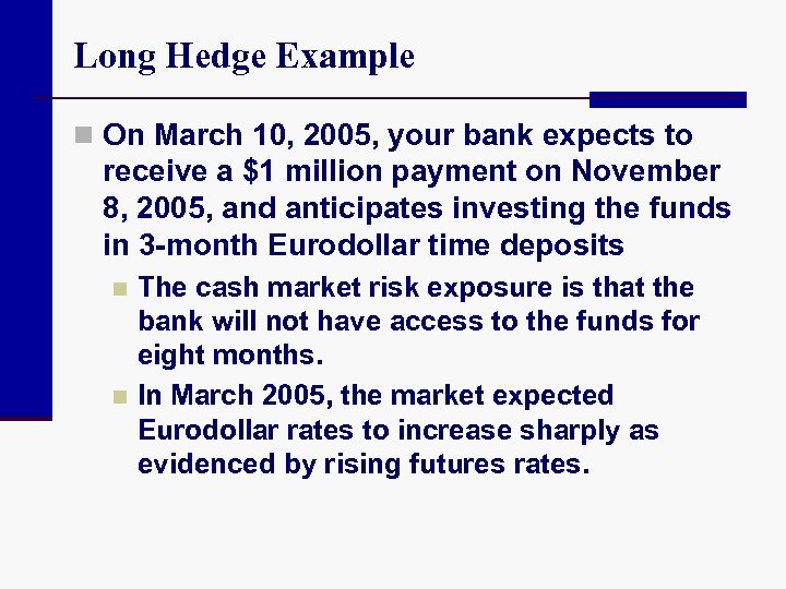 Long Hedge Example n On March 10, 2005, your bank expects to receive a