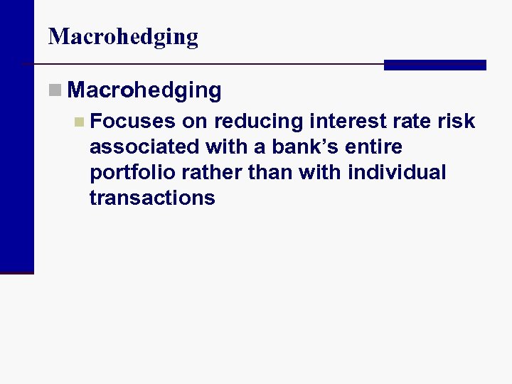 Macrohedging n Focuses on reducing interest rate risk associated with a bank’s entire portfolio
