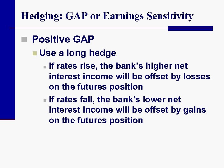 Hedging: GAP or Earnings Sensitivity n Positive GAP n Use a long hedge n