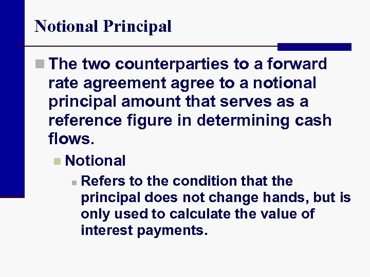 Notional Principal n The two counterparties to a forward rate agreement agree to a