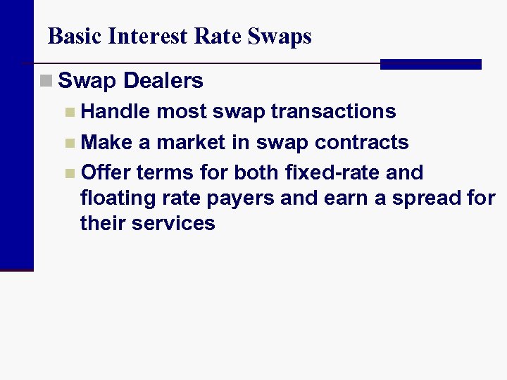 Basic Interest Rate Swaps n Swap Dealers n Handle most swap transactions n Make