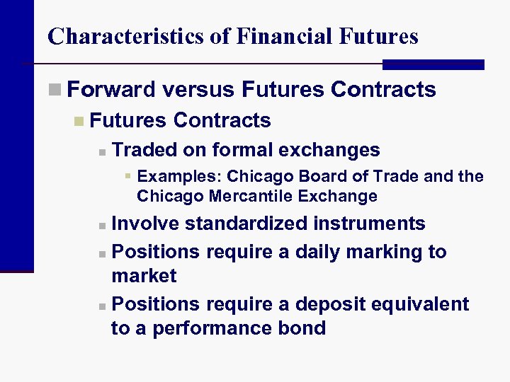 Characteristics of Financial Futures n Forward versus Futures Contracts n Traded on formal exchanges