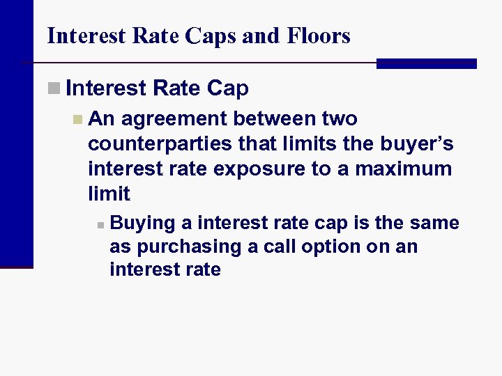 Interest Rate Caps and Floors n Interest Rate Cap n An agreement between two