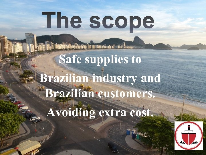 Safe supplies to Brazilian industry and Brazilian customers. Avoiding extra cost. 