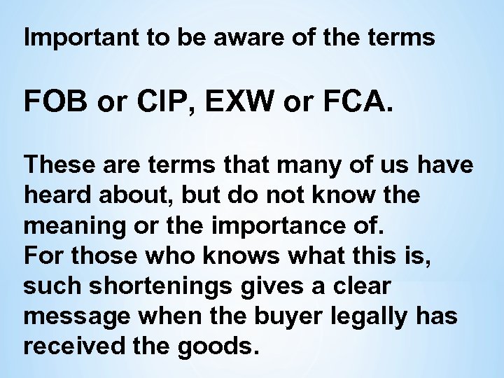 Important to be aware of the terms FOB or CIP, EXW or FCA. These