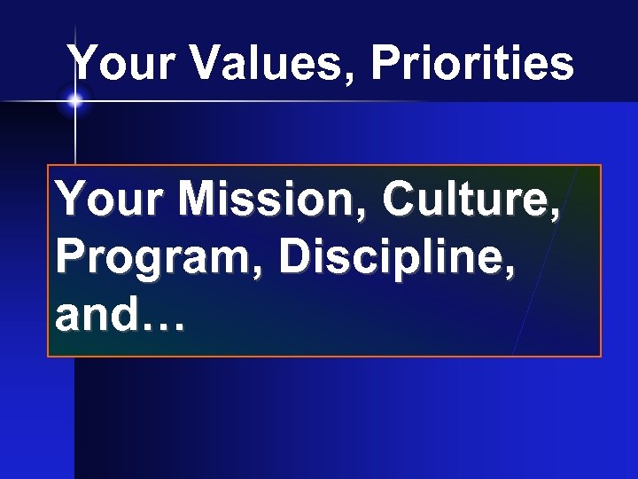 Your Values, Priorities Your Mission, Culture, Program, Discipline, and… 
