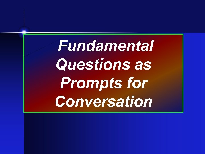 Fundamental Questions as Prompts for Conversation 