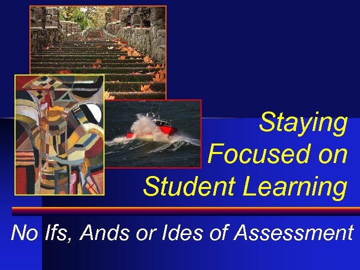 Staying Focused on Student Learning No Ifs, Ands or Ides of Assessment 