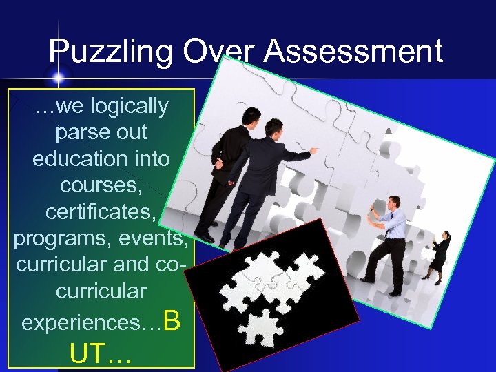 Puzzling Over Assessment …we logically parse out education into courses, certificates, programs, events, curricular