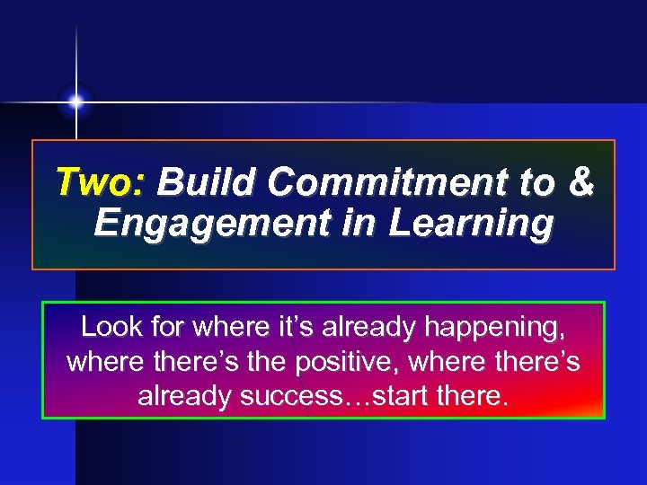 Two: Build Commitment to & Engagement in Learning Look for where it’s already happening,