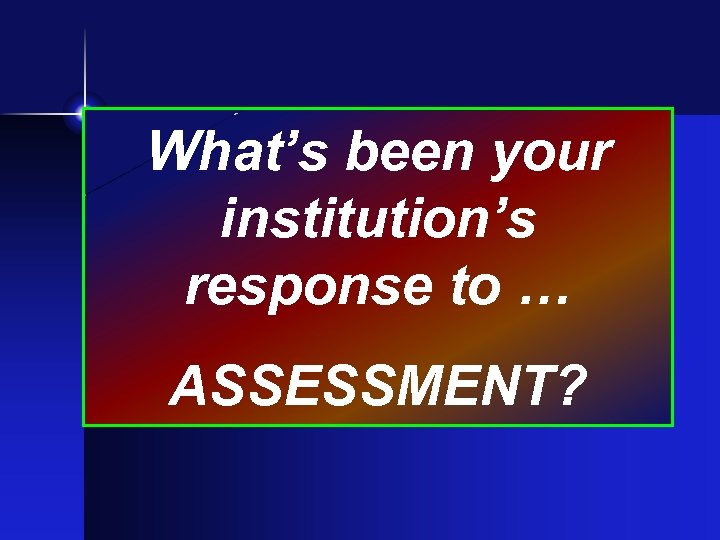 What’s been your institution’s response to … ASSESSMENT? 
