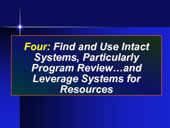 Four: Find and Use Intact Systems, Particularly Program Review…and Leverage Systems for Resources 