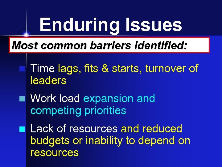 Enduring Issues Most common barriers identified: n Time lags, fits & starts, turnover of