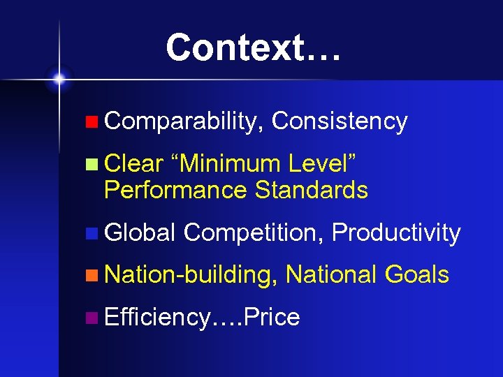 Context… n Comparability, Consistency n Clear “Minimum Level” Performance Standards n Global Competition, Productivity