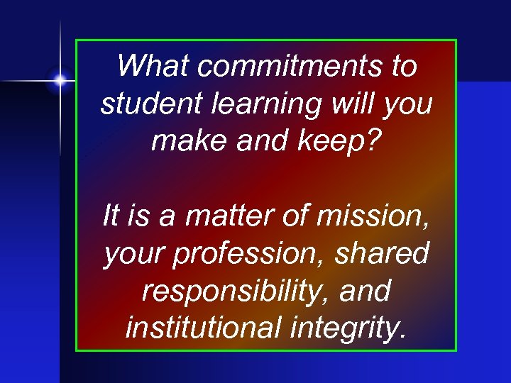 What commitments to student learning will you make and keep? It is a matter