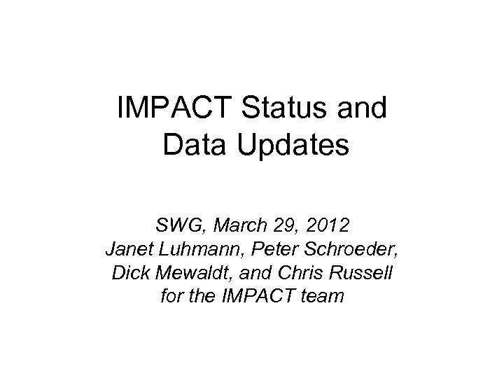 IMPACT Status and Data Updates SWG, March 29, 2012 Janet Luhmann, Peter Schroeder, Dick