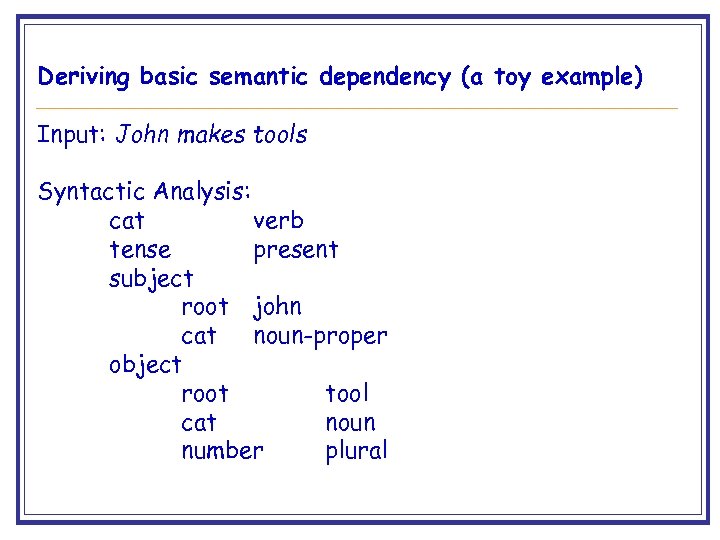 Deriving basic semantic dependency (a toy example) Input: John makes tools Syntactic Analysis: cat