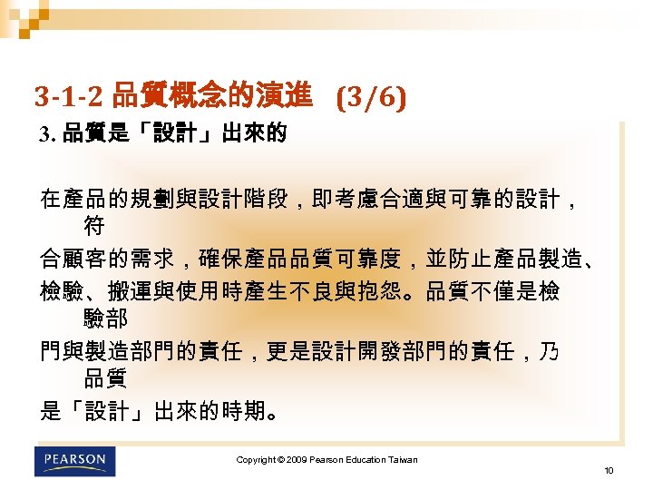 3 -1 -2 品質概念的演進 (3/6) 3. 品質是「設計」出來的 在產品的規劃與設計階段，即考慮合適與可靠的設計， 符 合顧客的需求，確保產品品質可靠度，並防止產品製造、 檢驗、搬運與使用時產生不良與抱怨。品質不僅是檢 驗部 門與製造部門的責任，更是設計開發部門的責任，乃 品質