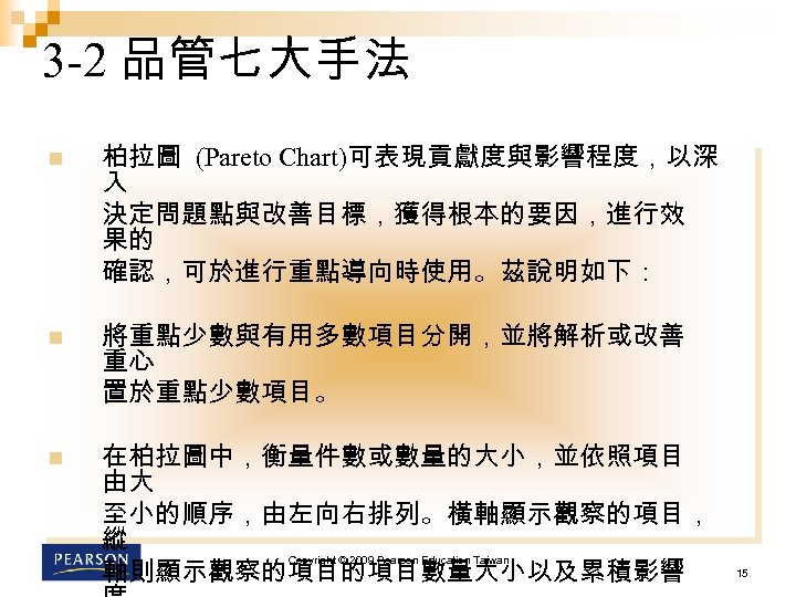 3 -2 品管七大手法 n 柏拉圖 (Pareto Chart)可表現貢獻度與影響程度，以深 入 決定問題點與改善目標，獲得根本的要因，進行效 果的 確認，可於進行重點導向時使用。茲說明如下： n 將重點少數與有用多數項目分開，並將解析或改善 重心