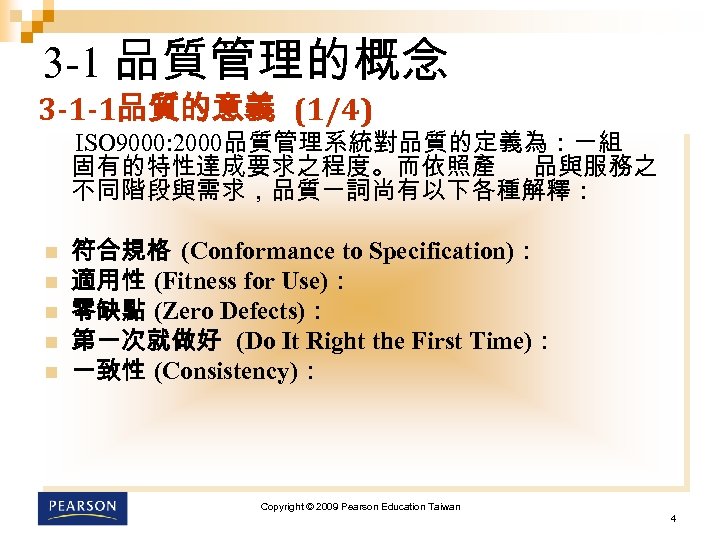 3 -1 品質管理的概念 3 -1 -1品質的意義 (1/4) ISO 9000: 2000品質管理系統對品質的定義為：一組 固有的特性達成要求之程度。而依照產 品與服務之 不同階段與需求，品質一詞尚有以下各種解釋： n