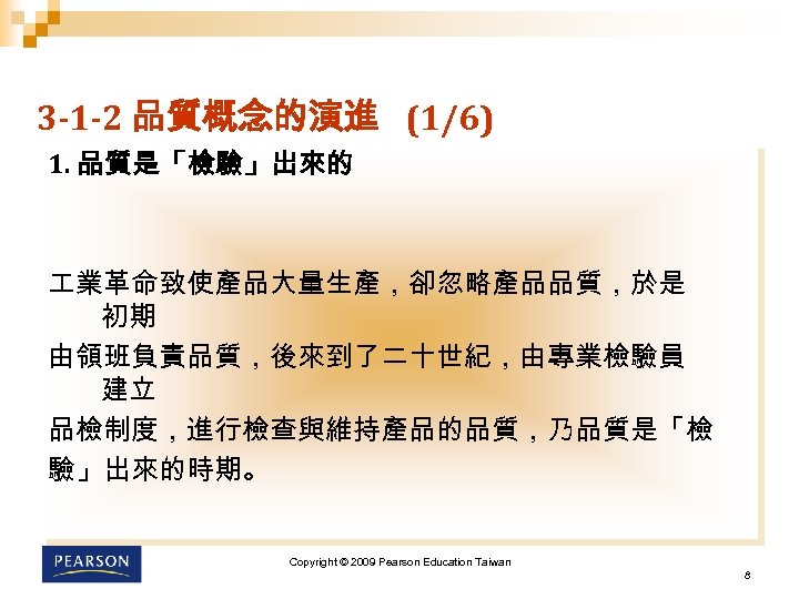 3 -1 -2 品質概念的演進 (1/6) 1. 品質是「檢驗」出來的 業革命致使產品大量生產，卻忽略產品品質，於是 初期 由領班負責品質，後來到了二十世紀，由專業檢驗員 建立 品檢制度，進行檢查與維持產品的品質，乃品質是「檢 驗」出來的時期。 Copyright