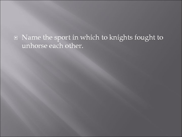  Name the sport in which to knights fought to unhorse each other. 