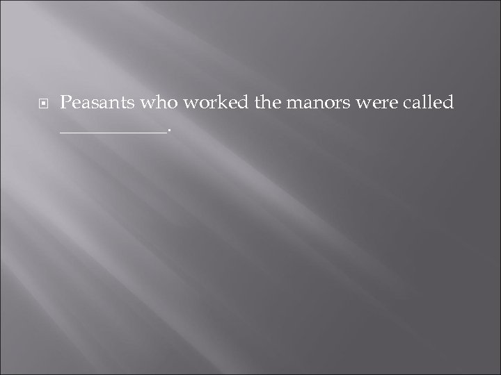  Peasants who worked the manors were called ______. 