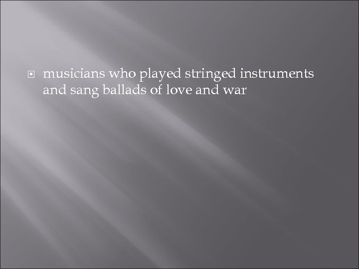  musicians who played stringed instruments and sang ballads of love and war 