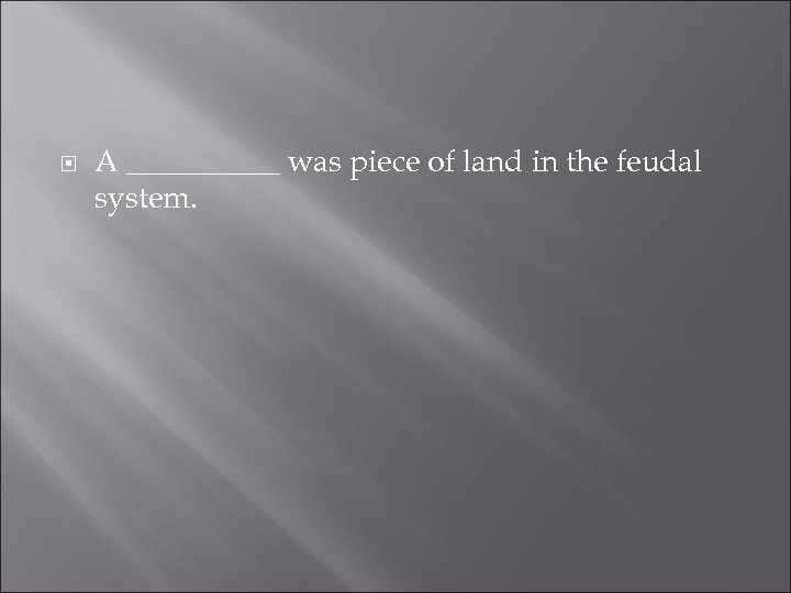  A _____ was piece of land in the feudal system. 