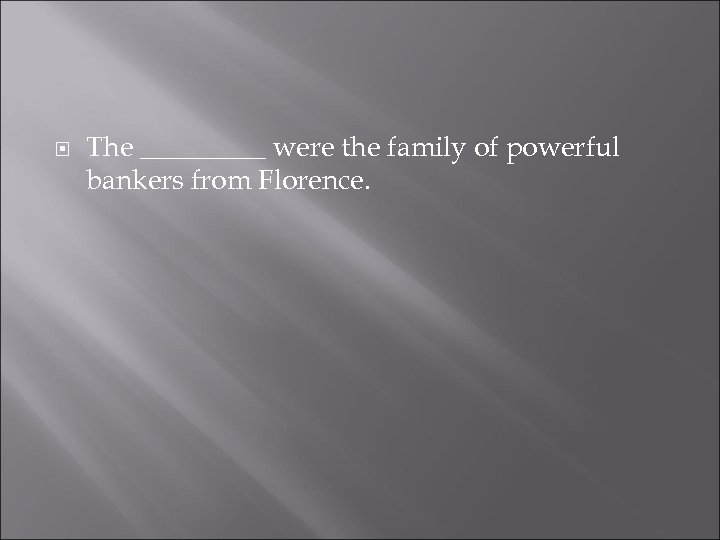  The _____ were the family of powerful bankers from Florence. 