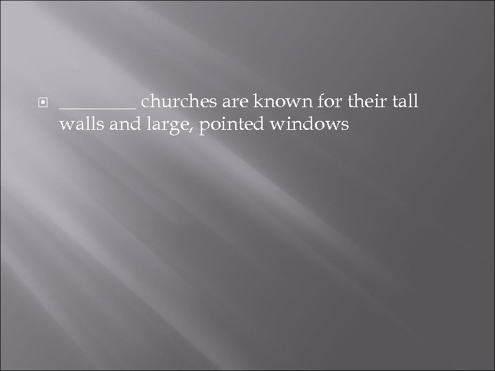  ____ churches are known for their tall walls and large, pointed windows 