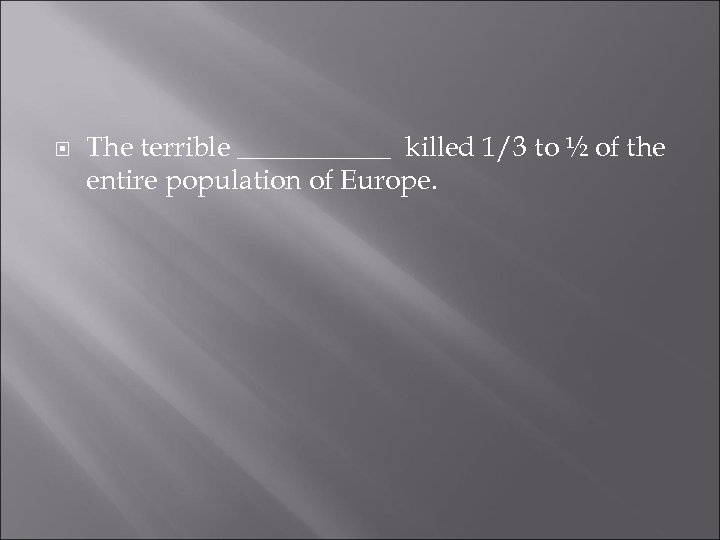  The terrible ______ killed 1/3 to ½ of the entire population of Europe.