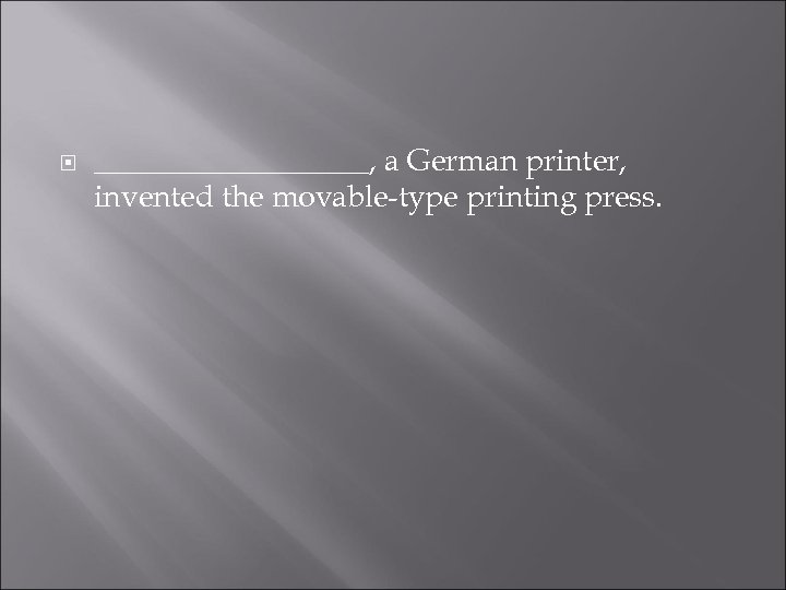  _________, a German printer, invented the movable-type printing press. 