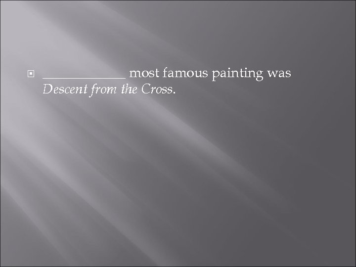  ______ most famous painting was Descent from the Cross. 