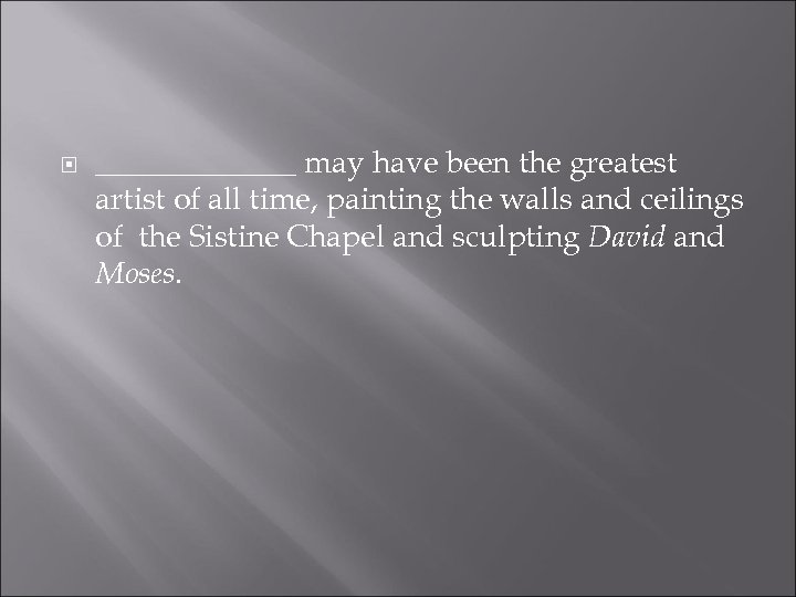  _______ may have been the greatest artist of all time, painting the walls