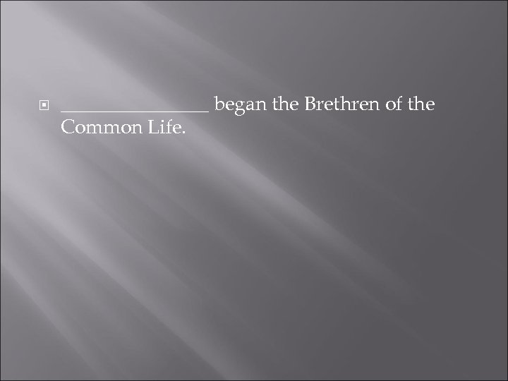  ________ began the Brethren of the Common Life. 